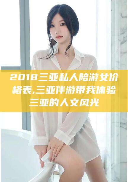 宁阳2018三亚私人陪游女价格表,三亚伴游带我体验三亚的人文风光