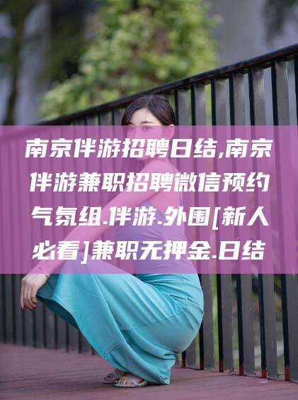 宁阳南京伴游招聘日结,南京伴游兼职招聘微信预约气氛组.伴游.外围[新人必看]兼职无押金.日结