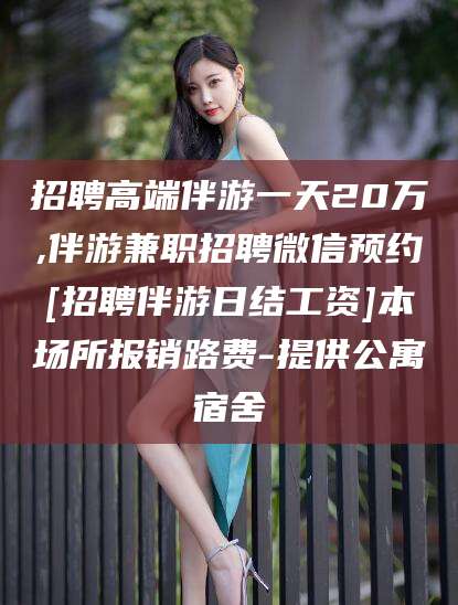 宁阳招聘高端伴游一天20万,伴游兼职招聘微信预约[招聘伴游日结工资]本场所报销路费-提供公寓宿舍