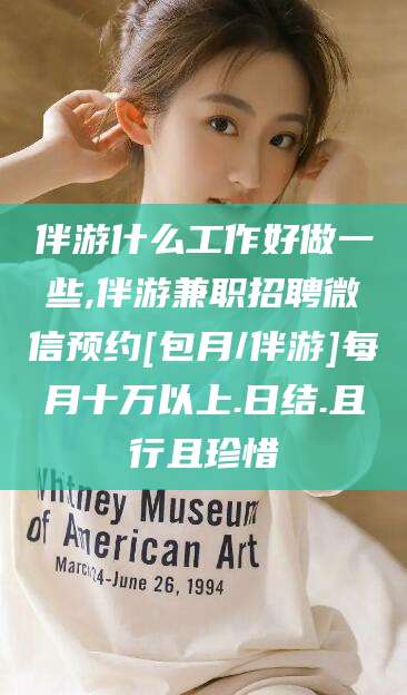 宁阳伴游什么工作好做一些,伴游兼职招聘微信预约[包月/伴游]每月十万以上.日结.且行且珍惜