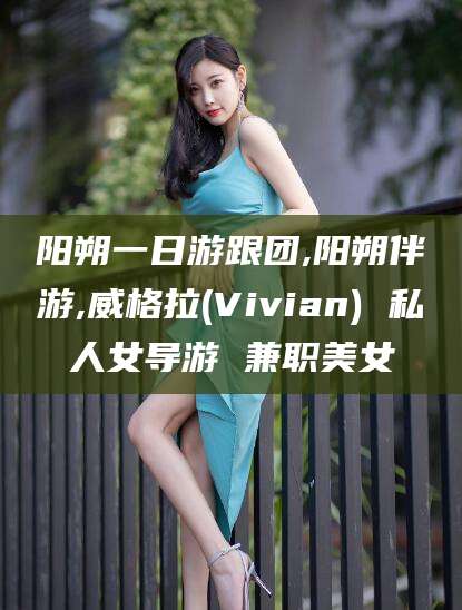 宁阳阳朔一日游跟团,阳朔伴游,威格拉(Vivian) 私人女导游 兼职美女