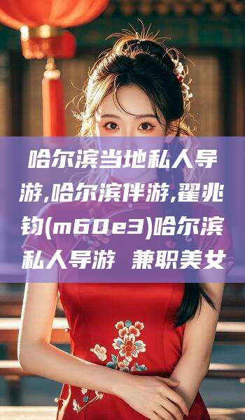 宁阳哈尔滨当地私人导游,哈尔滨伴游,翟兆钧(m60e3)哈尔滨私人导游 兼职美女