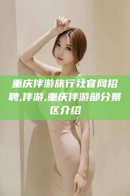 宁阳重庆伴游旅行社官网招聘,伴游,重庆伴游部分景区介绍