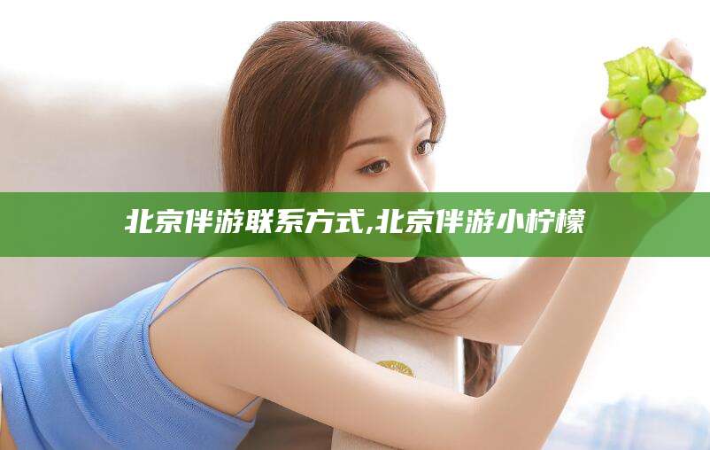 宁阳北京伴游联系方式,北京伴游小柠檬