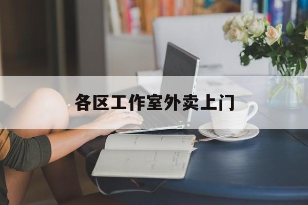 宁阳上海工作室外卖微信最新资讯（谁能告诉我哪里有宁阳各区工作室外卖上门？）