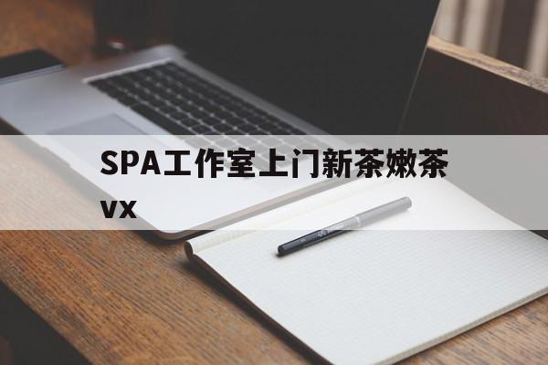 宁阳广州哪里可以找约茶新茶的品茶地最新资讯（谁能告诉我哪里有宁阳SPA工作室上门新茶嫩茶vx？）