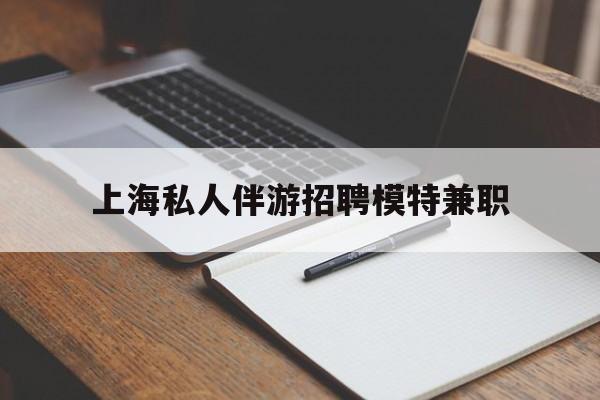 宁阳关于上海私人伴游招聘模特兼职的信息