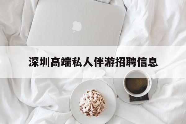 宁阳深圳高端私人伴游招聘信息的简单介绍